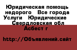 Юридическая помощь недорого - Все города Услуги » Юридические   . Свердловская обл.,Асбест г.